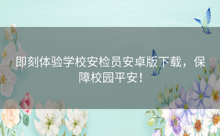 即刻体验学校安检员安卓版下载，保障校园平安！