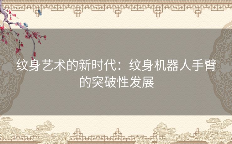 纹身艺术的新时代：纹身机器人手臂的突破性发展