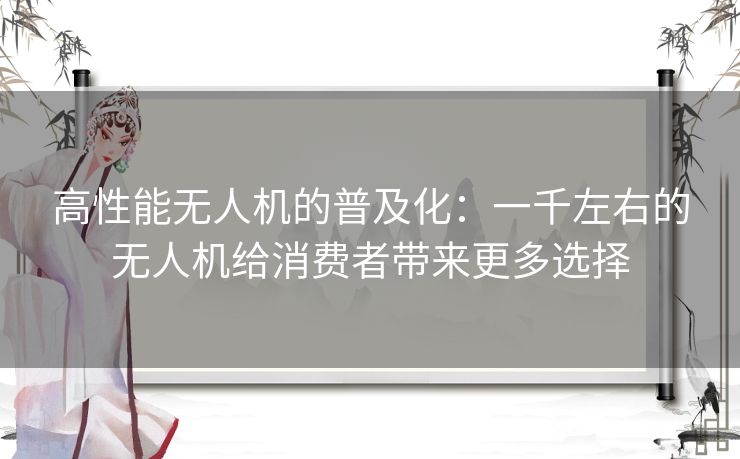 高性能无人机的普及化：一千左右的无人机给消费者带来更多选择