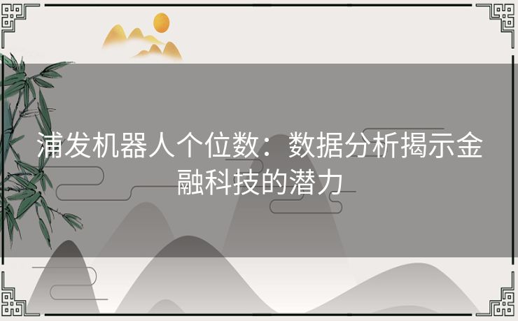 浦发机器人个位数：数据分析揭示金融科技的潜力