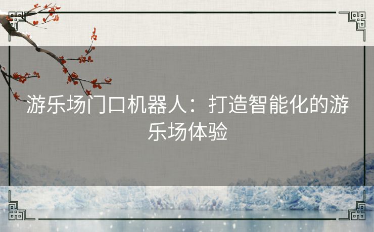 游乐场门口机器人：打造智能化的游乐场体验