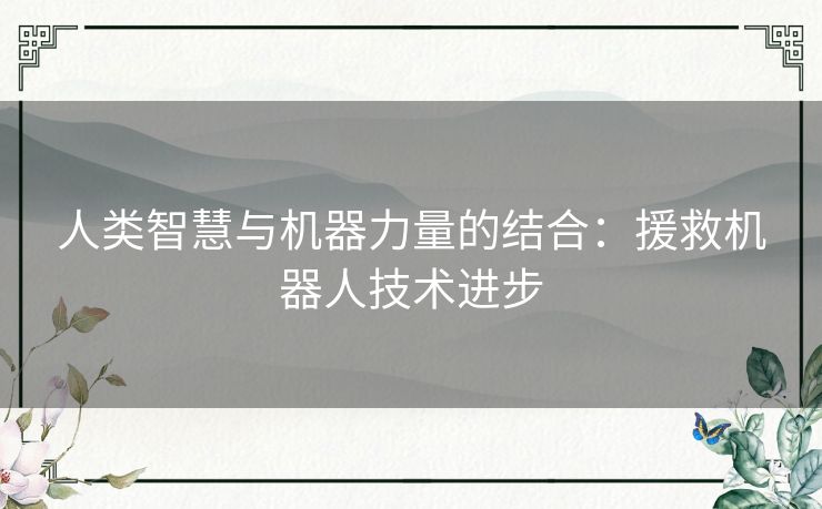 人类智慧与机器力量的结合：援救机器人技术进步