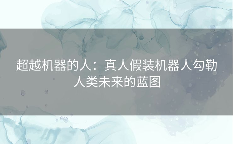 超越机器的人：真人假装机器人勾勒人类未来的蓝图