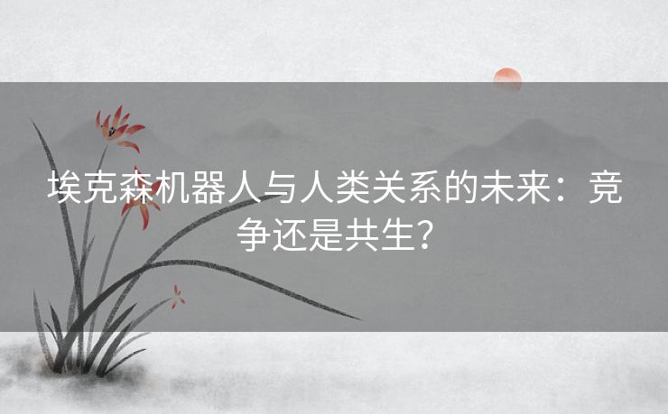 埃克森机器人与人类关系的未来：竞争还是共生？
