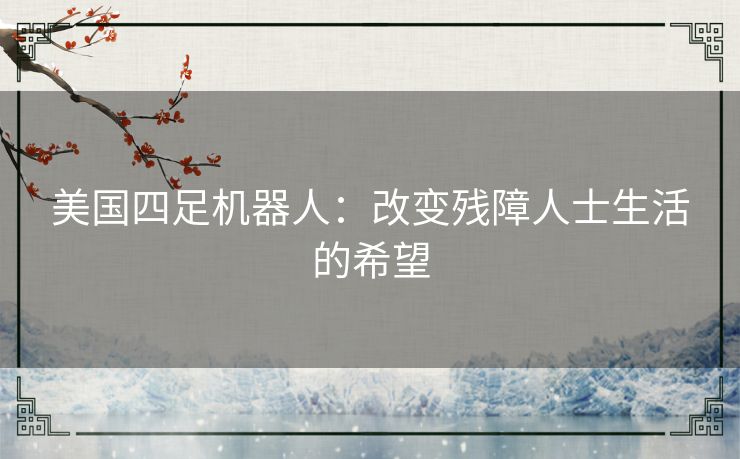 美国四足机器人：改变残障人士生活的希望