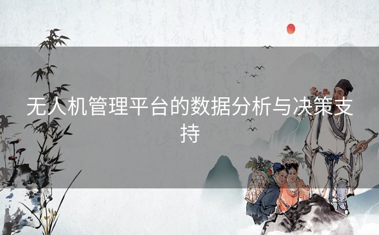 无人机管理平台的数据分析与决策支持