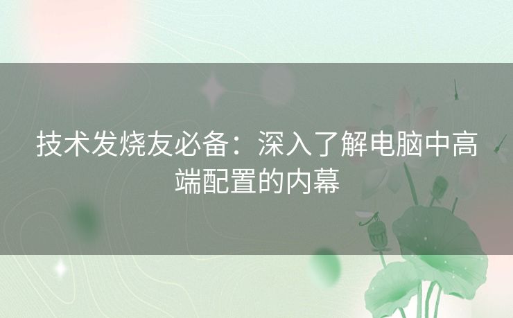技术发烧友必备：深入了解电脑中高端配置的内幕