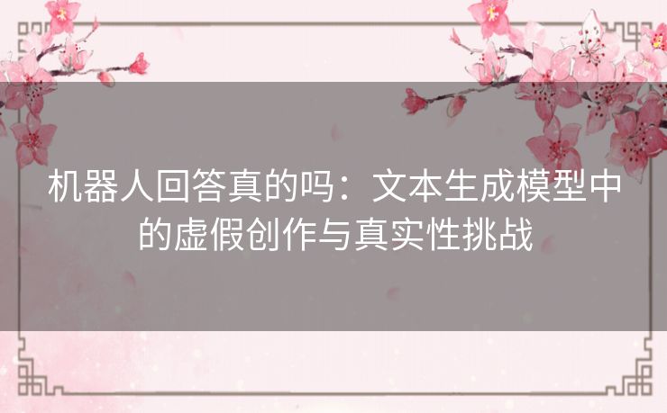 机器人回答真的吗：文本生成模型中的虚假创作与真实性挑战