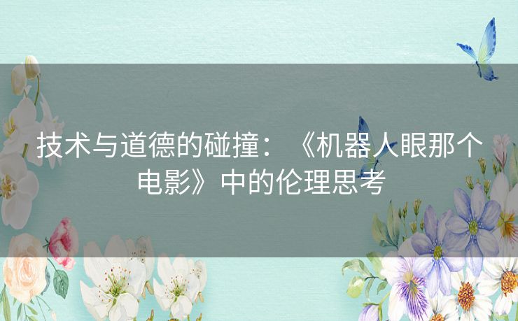技术与道德的碰撞：《机器人眼那个电影》中的伦理思考
