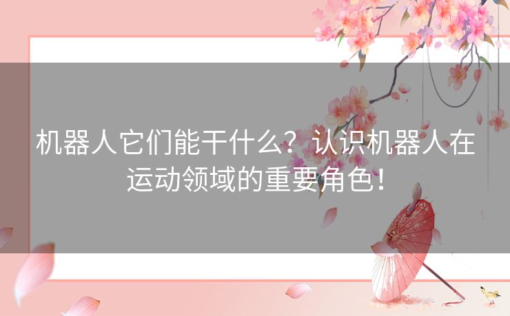 机器人它们能干什么？认识机器人在运动领域的重要角色！