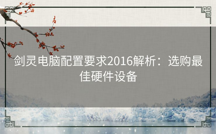 剑灵电脑配置要求2016解析：选购最佳硬件设备