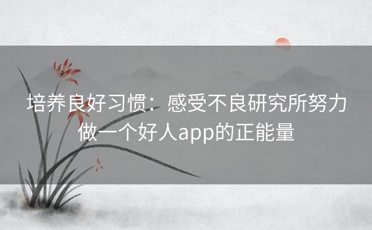培养良好习惯：感受不良研究所努力做一个好人app的正能量