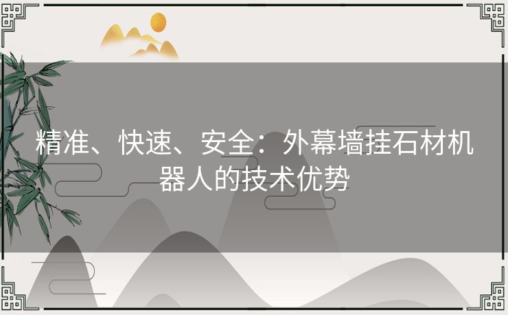 精准、快速、安全：外幕墙挂石材机器人的技术优势