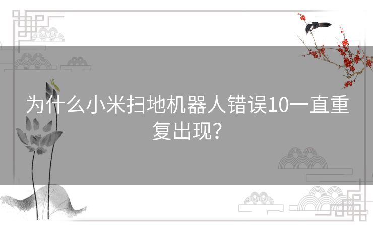 为什么小米扫地机器人错误10一直重复出现？