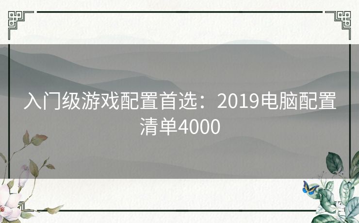 入门级游戏配置首选：2019电脑配置清单4000
