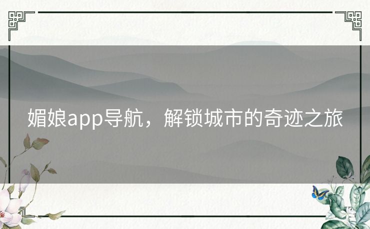 媚娘app导航，解锁城市的奇迹之旅
