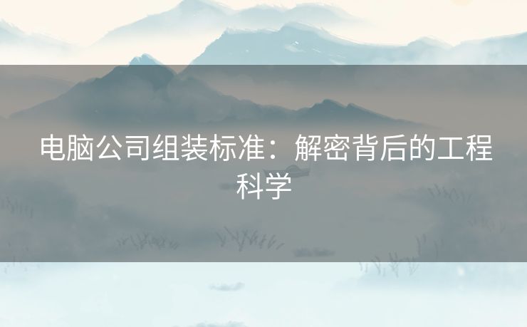 电脑公司组装标准：解密背后的工程科学
