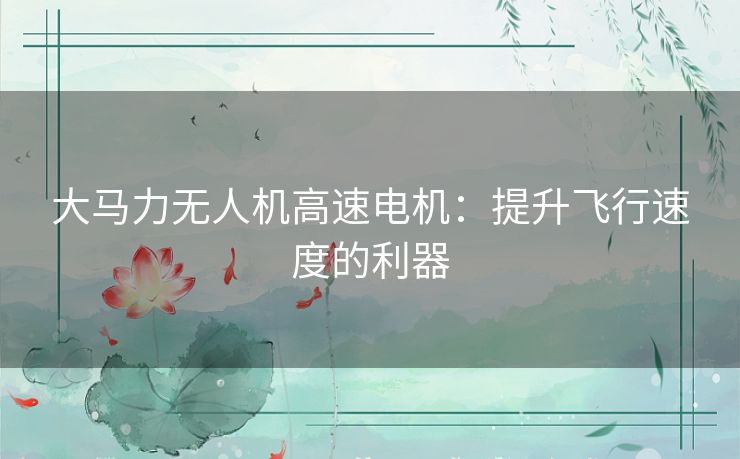 大马力无人机高速电机：提升飞行速度的利器