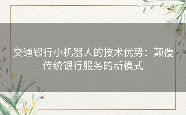 交通银行小机器人的技术优势：颠覆传统银行服务的新模式