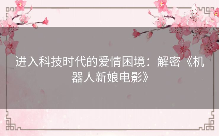 进入科技时代的爱情困境：解密《机器人新娘电影》