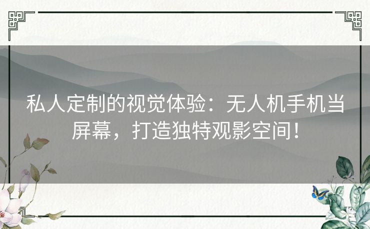 私人定制的视觉体验：无人机手机当屏幕，打造独特观影空间！