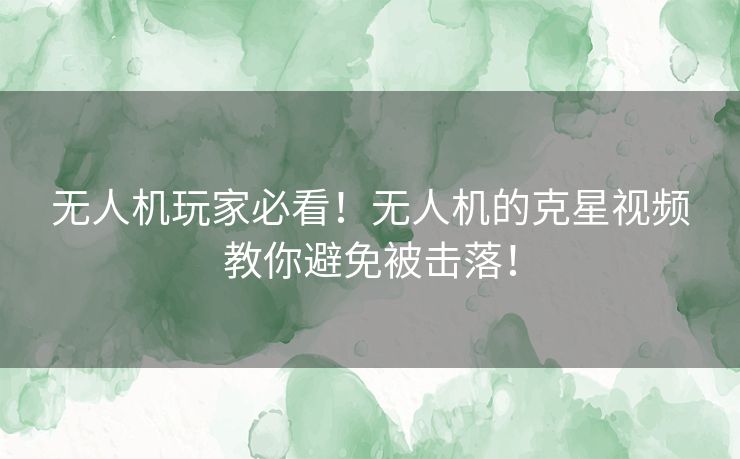 无人机玩家必看！无人机的克星视频教你避免被击落！