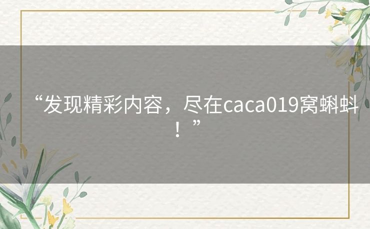 “发现精彩内容，尽在caca019窝蝌蚪！”
