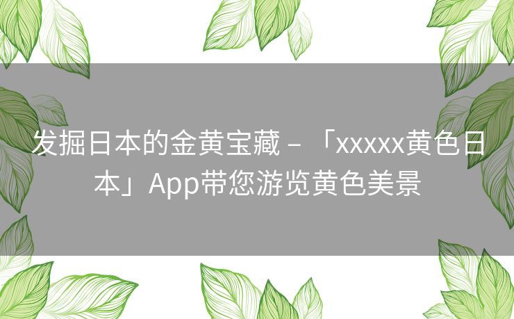 发掘日本的金黄宝藏 – 「xxxxx黄色日本」App带您游览黄色美景