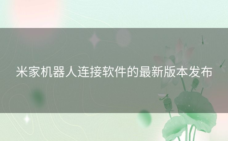 米家机器人连接软件的最新版本发布