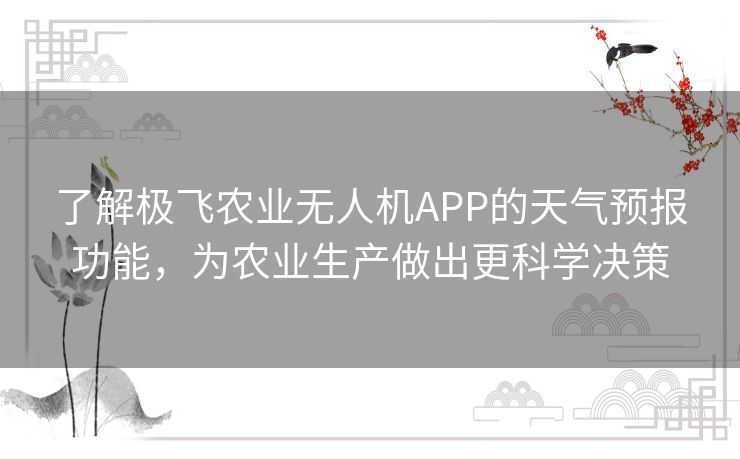 了解极飞农业无人机APP的天气预报功能，为农业生产做出更科学决策