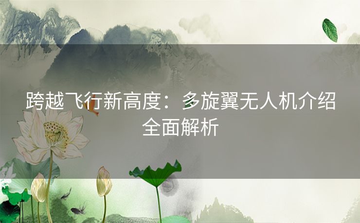 跨越飞行新高度：多旋翼无人机介绍全面解析