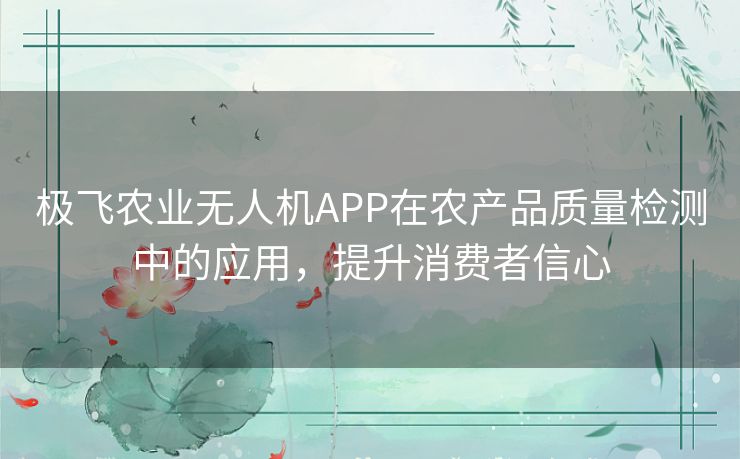 极飞农业无人机APP在农产品质量检测中的应用，提升消费者信心