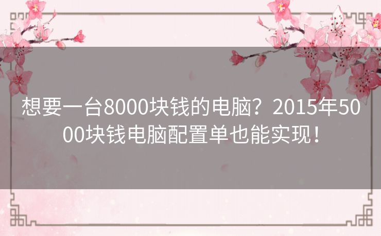 想要一台8000块钱的电脑？2015年5000块钱电脑配置单也能实现！