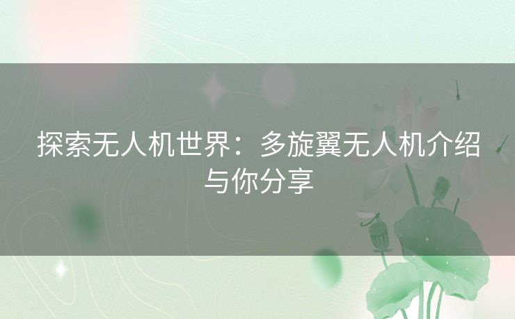 探索无人机世界：多旋翼无人机介绍与你分享