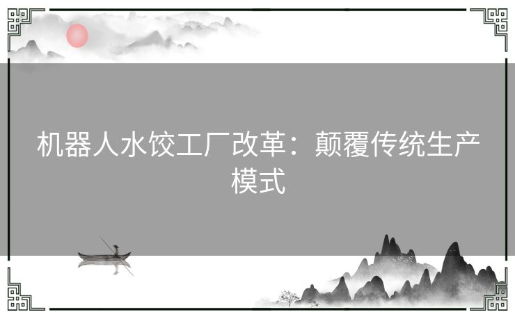 机器人水饺工厂改革：颠覆传统生产模式