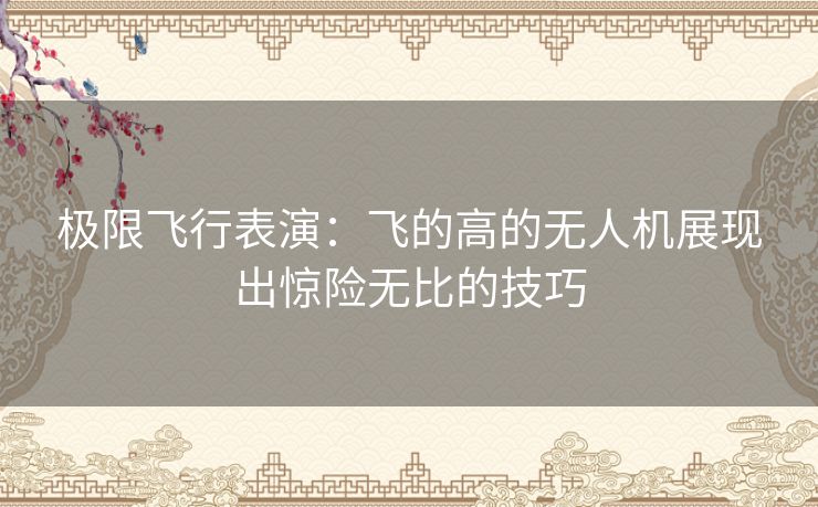 极限飞行表演：飞的高的无人机展现出惊险无比的技巧