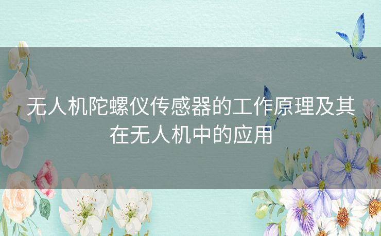 无人机陀螺仪传感器的工作原理及其在无人机中的应用