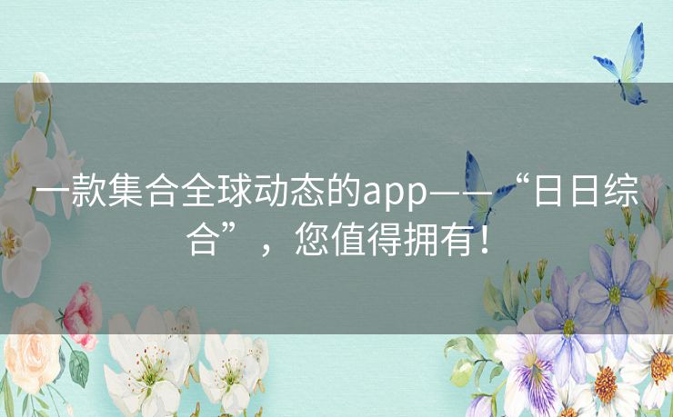 一款集合全球动态的app——“日日综合”，您值得拥有！