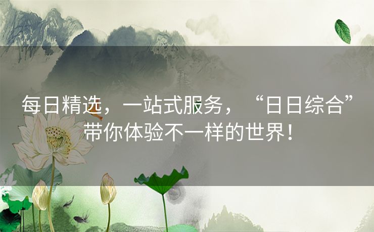 每日精选，一站式服务，“日日综合”带你体验不一样的世界！