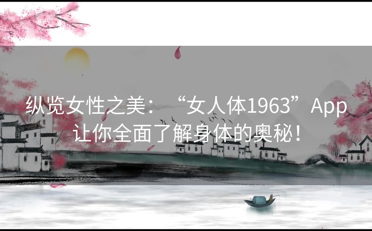 纵览女性之美：“女人体1963”App让你全面了解身体的奥秘！