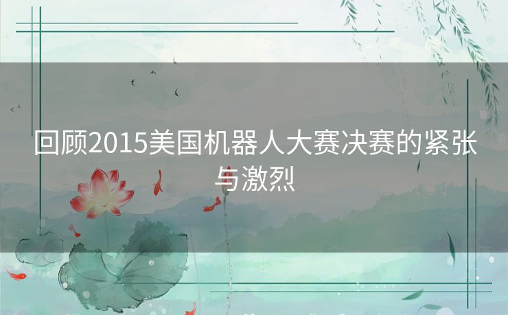 回顾2015美国机器人大赛决赛的紧张与激烈