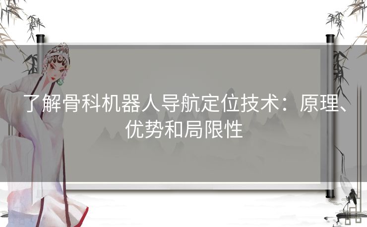 了解骨科机器人导航定位技术：原理、优势和局限性