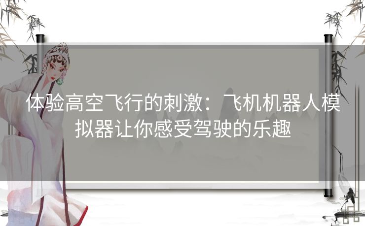 体验高空飞行的刺激：飞机机器人模拟器让你感受驾驶的乐趣