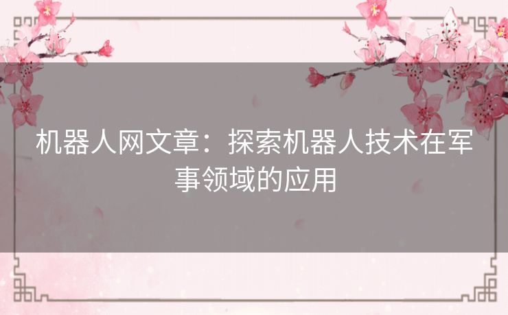 机器人网文章：探索机器人技术在军事领域的应用