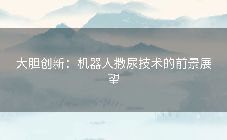 大胆创新：机器人撒尿技术的前景展望