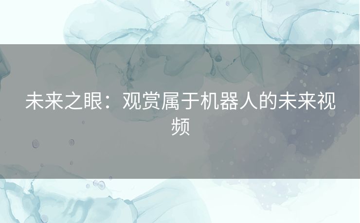未来之眼：观赏属于机器人的未来视频