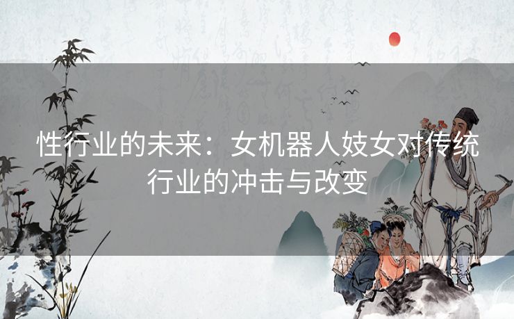性行业的未来：女机器人妓女对传统行业的冲击与改变