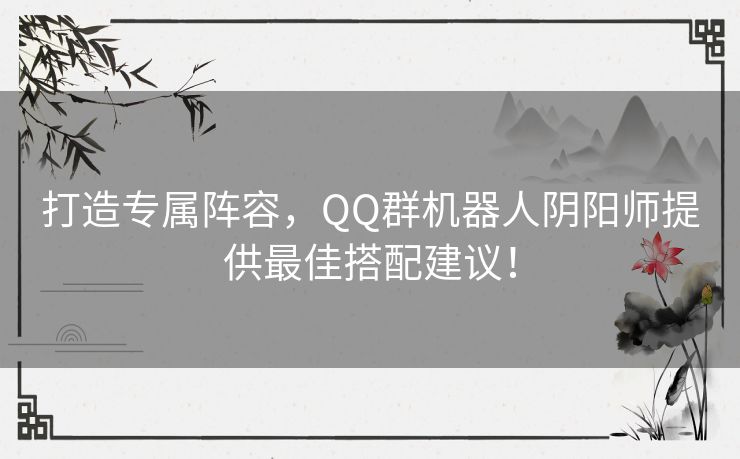 打造专属阵容，QQ群机器人阴阳师提供最佳搭配建议！