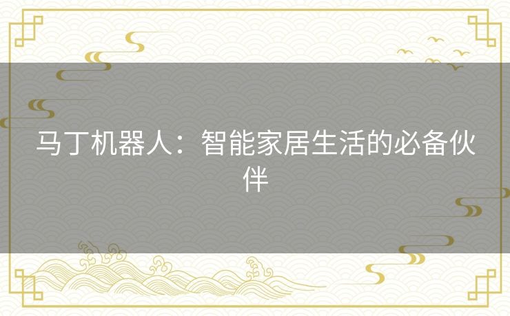 马丁机器人：智能家居生活的必备伙伴