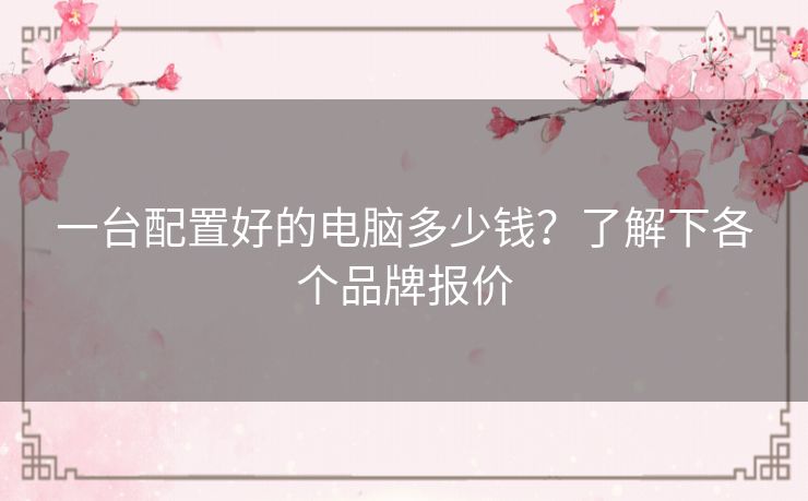 一台配置好的电脑多少钱？了解下各个品牌报价